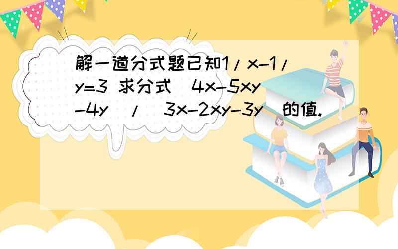 解一道分式题已知1/x-1/y=3 求分式(4x-5xy-4y)/(3x-2xy-3y)的值.