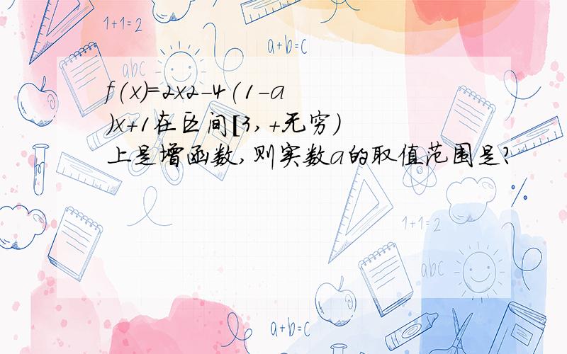 f(x)=2x2-4(1-a)x+1在区间[3,+无穷）上是增函数,则实数a的取值范围是?