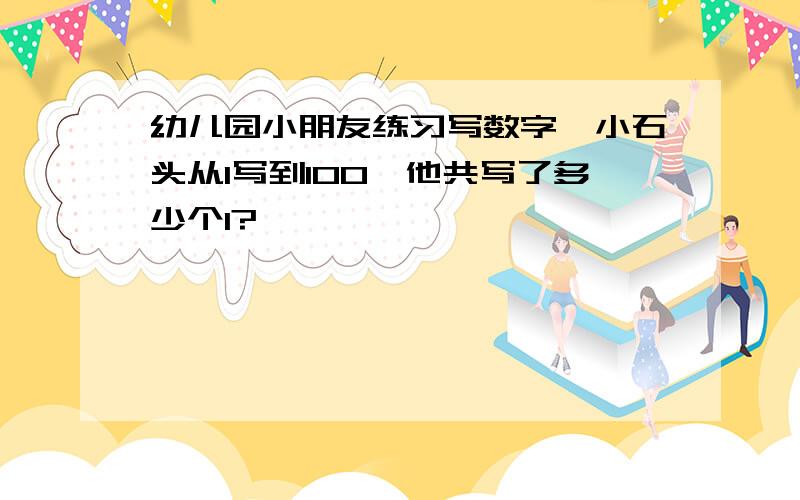 幼儿园小朋友练习写数字,小石头从1写到100,他共写了多少个1?