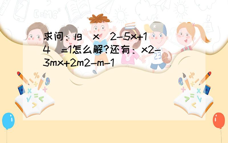 求问：lg(x^2-5x+14)=1怎么解?还有：x2-3mx+2m2-m-1