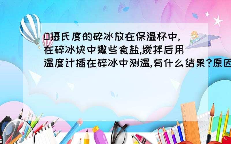 0摄氏度的碎冰放在保温杯中,在碎冰块中撒些食盐,搅拌后用温度计插在碎冰中测温,有什么结果?原因?