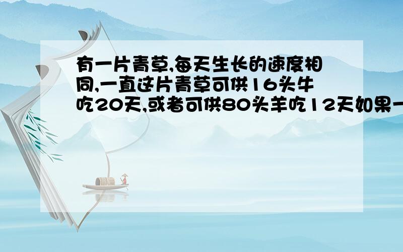 有一片青草,每天生长的速度相同,一直这片青草可供16头牛吃20天,或者可供80头羊吃12天如果一头牛的吃草量等于4只羊的吃草量,那么10头牛与60只羊一起吃,可以吃多少天?