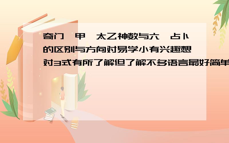 奇门遁甲,太乙神数与六壬占卜的区别与方向对易学小有兴趣想对3式有所了解但了解不多语言最好简单易懂可以让我确定钻研的方向的最好