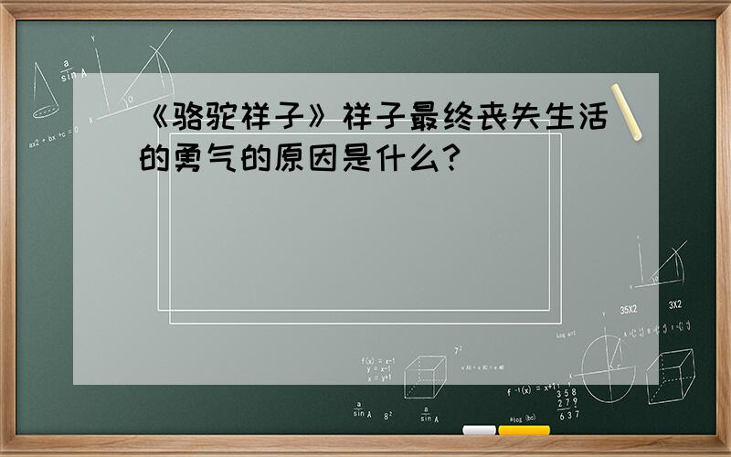 《骆驼祥子》祥子最终丧失生活的勇气的原因是什么?