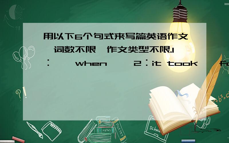 用以下6个句式来写篇英语作文,词数不限,作文类型不限.1：……when…… 2：it took……for……to……3：I`d better……or……4：……the last……to……5：……remain……keep……6：You can imagine how……,