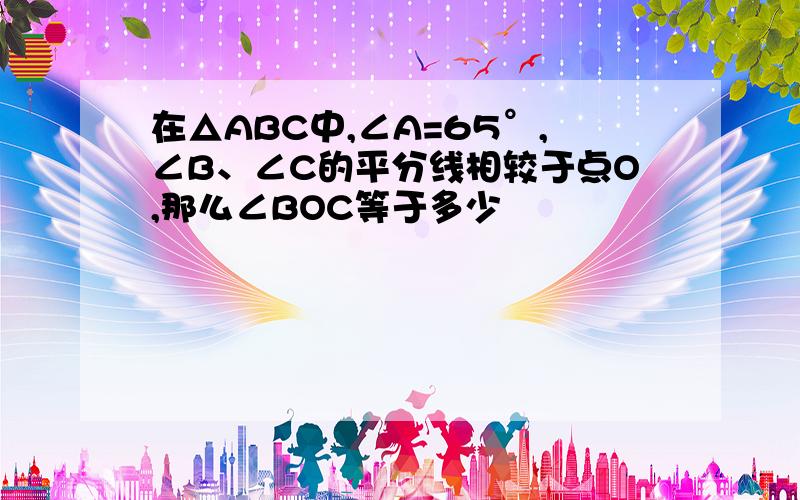 在△ABC中,∠A=65°,∠B、∠C的平分线相较于点O,那么∠BOC等于多少