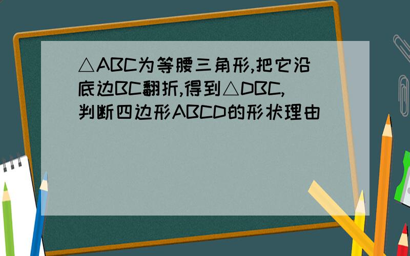 △ABC为等腰三角形,把它沿底边BC翻折,得到△DBC,判断四边形ABCD的形状理由