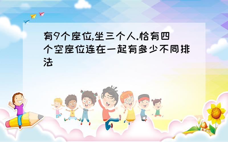 有9个座位,坐三个人.恰有四个空座位连在一起有多少不同排法