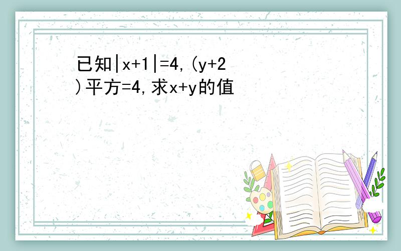 已知|x+1|=4,(y+2)平方=4,求x+y的值