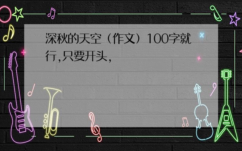 深秋的天空（作文）100字就行,只要开头,