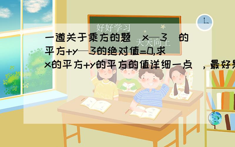 一道关于乘方的题（x—3）的平方+y—3的绝对值=0,求x的平方+y的平方的值详细一点 ，最好是全过程