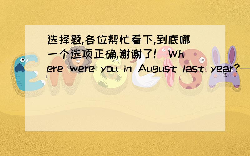 选择题,各位帮忙看下,到底哪一个选项正确,谢谢了!—Where were you in August last year?—This time last yearmy family and I____my grandparents in New York.A.was visitingB.visitedC.has visitedD.were visiting—Where were you in Augu