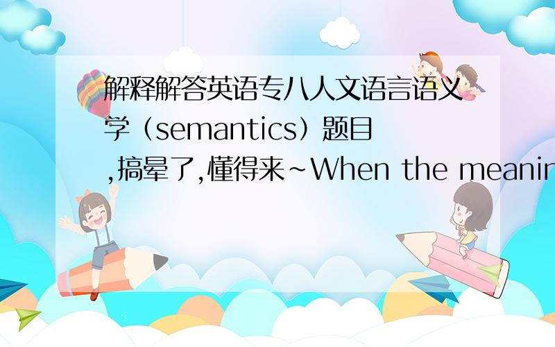 解释解答英语专八人文语言语义学（semantics）题目,搞晕了,懂得来~When the meaning of sentence A is included in sentence B,then we can say thatA.Sentence A is an entailment of sentence BB.Sentence A entails sentence B