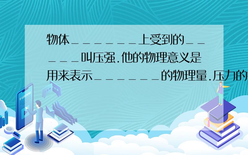 物体______上受到的_____叫压强.他的物理意义是用来表示______的物理量.压力的符号是_____,压力的单位是_____,受力面积符号是______,受力面积单位是______,压强的符号是______,单位是______,单位简称__