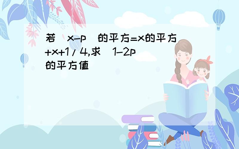 若(x-p)的平方=x的平方+x+1/4,求(1-2p)的平方值