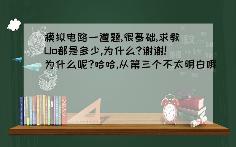 模拟电路一道题,很基础,求教Uo都是多少,为什么?谢谢!为什么呢?哈哈,从第三个不太明白哦