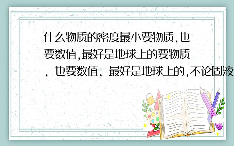 什么物质的密度最小要物质,也要数值,最好是地球上的要物质，也要数值，最好是地球上的,不论固液气，一定要有数值！