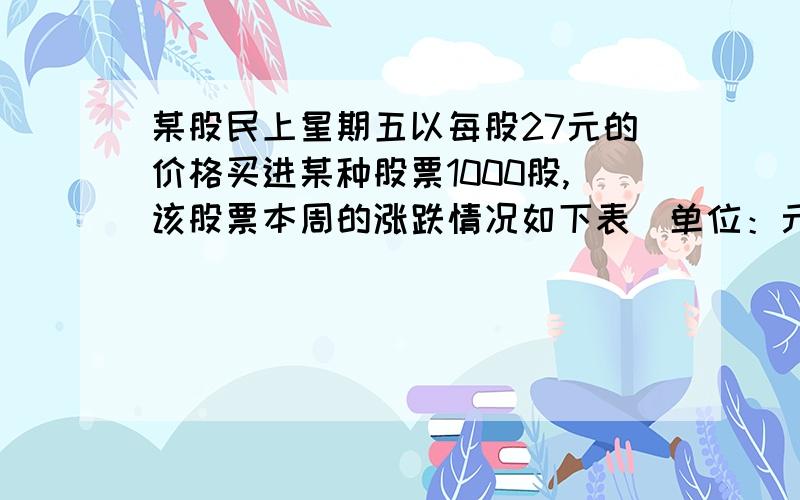 某股民上星期五以每股27元的价格买进某种股票1000股,该股票本周的涨跌情况如下表（单位：元）星期 一 二 三 四 五每股涨跌 +4 +4.5 -1 -2.5 -4.5（1）已知该股民买进股票时付出了%o的交易税,卖