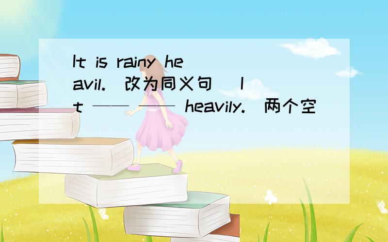 It is rainy heavil.（改为同义句） It —— —— heavily.（两个空）