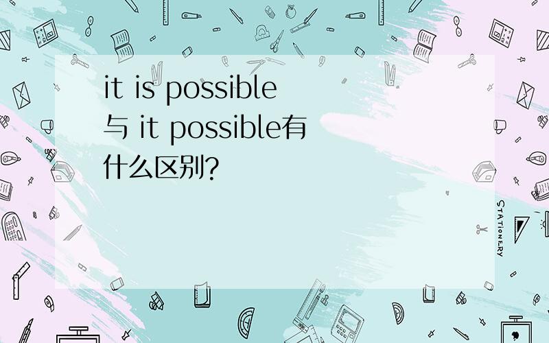 it is possible与 it possible有什么区别?