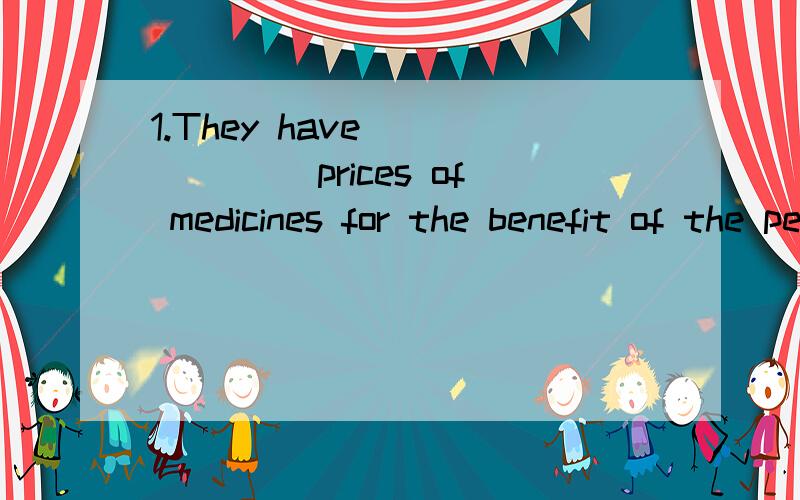 1.They have_______ prices of medicines for the benefit of the people.A.figured out B.stood by C.brought down D.composed of2.How could he_____ believing that she was changing her mind.A.expose to B.contribute to C.break into D.keep from3.You have done