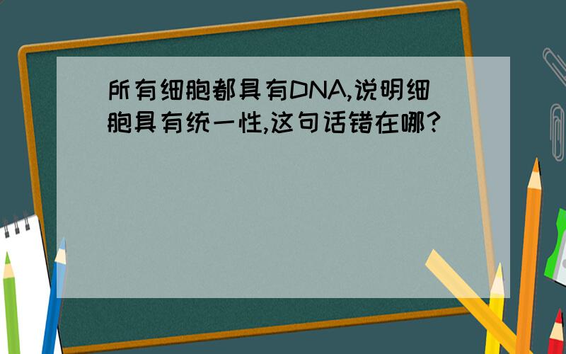 所有细胞都具有DNA,说明细胞具有统一性,这句话错在哪?