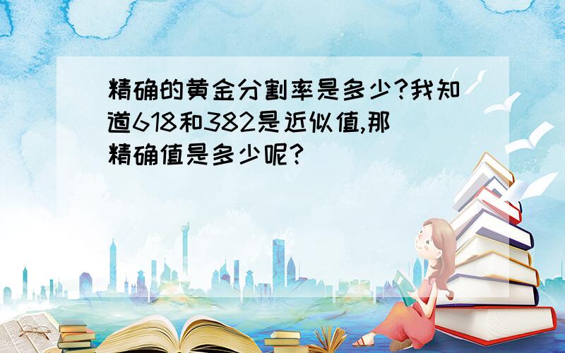 精确的黄金分割率是多少?我知道618和382是近似值,那精确值是多少呢?