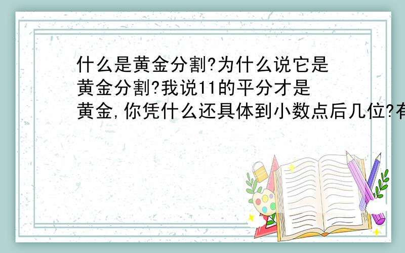 什么是黄金分割?为什么说它是黄金分割?我说11的平分才是黄金,你凭什么还具体到小数点后几位?有何凭据?