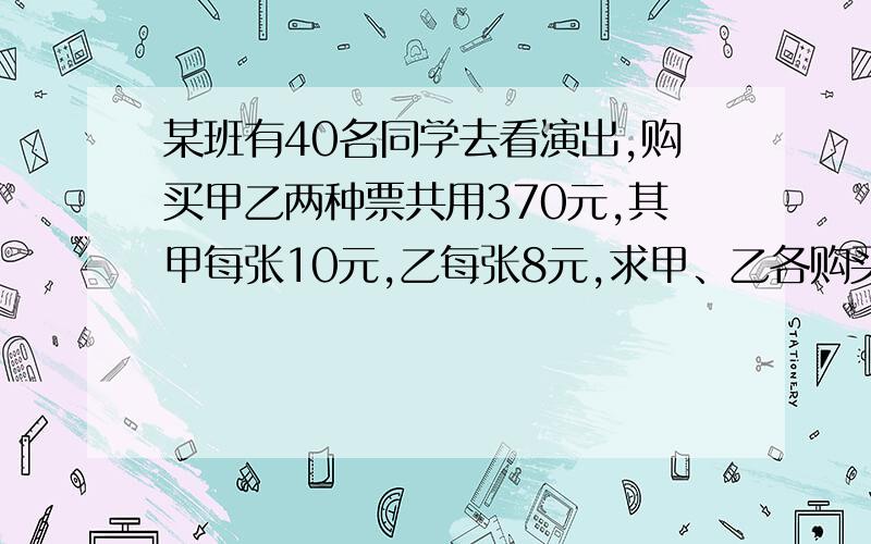 某班有40名同学去看演出,购买甲乙两种票共用370元,其甲每张10元,乙每张8元,求甲、乙各购买多少张?