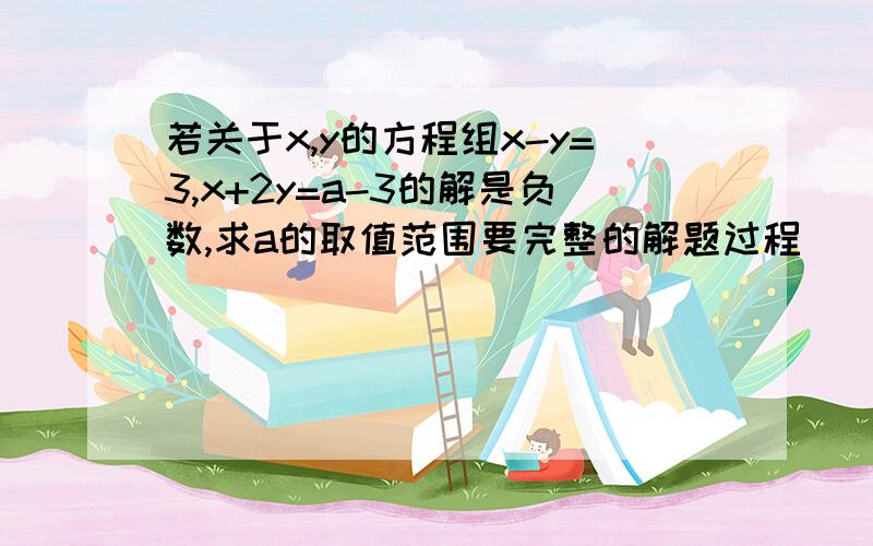 若关于x,y的方程组x-y=3,x+2y=a-3的解是负数,求a的取值范围要完整的解题过程