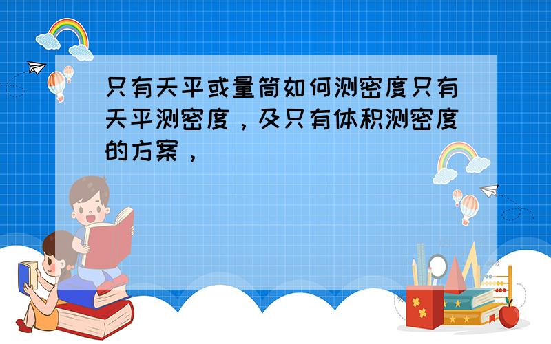 只有天平或量筒如何测密度只有天平测密度，及只有体积测密度的方案，