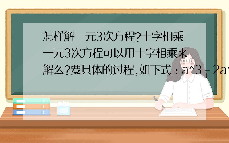 怎样解一元3次方程?十字相乘一元3次方程可以用十字相乘来解么?要具体的过程,如下式：a^3-2a^2-a+2=0