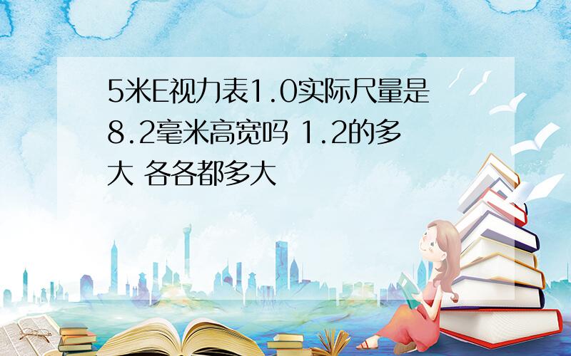 5米E视力表1.0实际尺量是8.2毫米高宽吗 1.2的多大 各各都多大