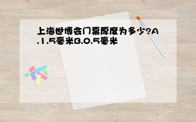 上海世博会门票厚度为多少?A.1.5毫米B.0.5毫米