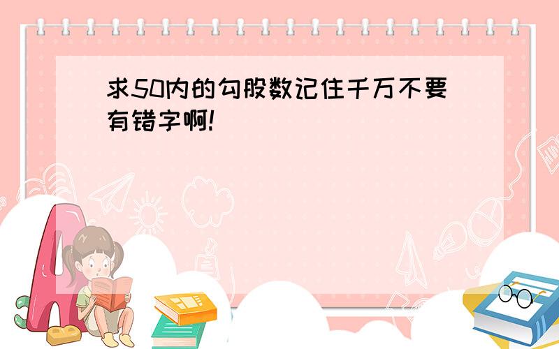 求50内的勾股数记住千万不要有错字啊!