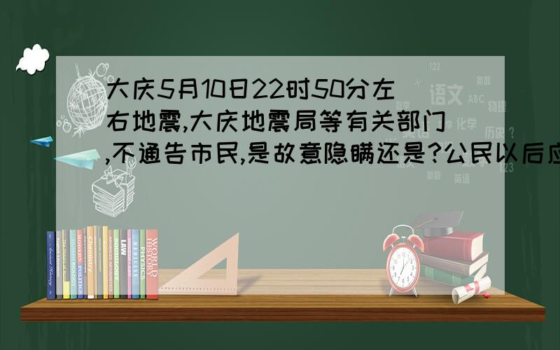 大庆5月10日22时50分左右地震,大庆地震局等有关部门,不通告市民,是故意隐瞒还是?公民以后应该谁