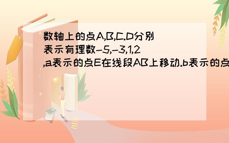 数轴上的点A,B,C.D分别表示有理数-5,-3,1,2,a表示的点E在线段AB上移动.b表示的点F在线段CO上移动.（1）求a,b的最大值和最小值?(2)求代数式5a-3b-(2a+7b)值