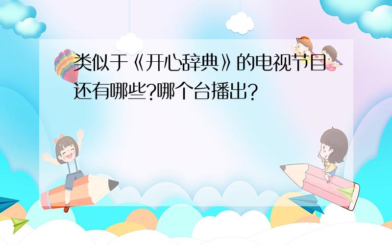 类似于《开心辞典》的电视节目还有哪些?哪个台播出?