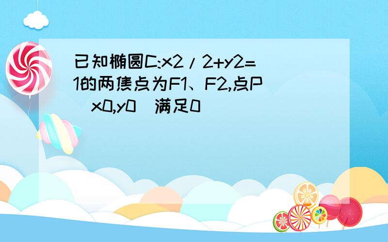 已知椭圆C:x2/2+y2=1的两焦点为F1、F2,点P(x0,y0)满足0