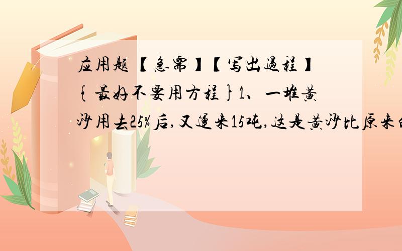 应用题 【急需】【写出过程】{最好不要用方程}1、一堆黄沙用去25%后,又运来15吨,这是黄沙比原来的多了5%,原来这堆黄沙有多少吨?2、小强的妈妈前年买了某单位的两年期债券5000元,今年到期,