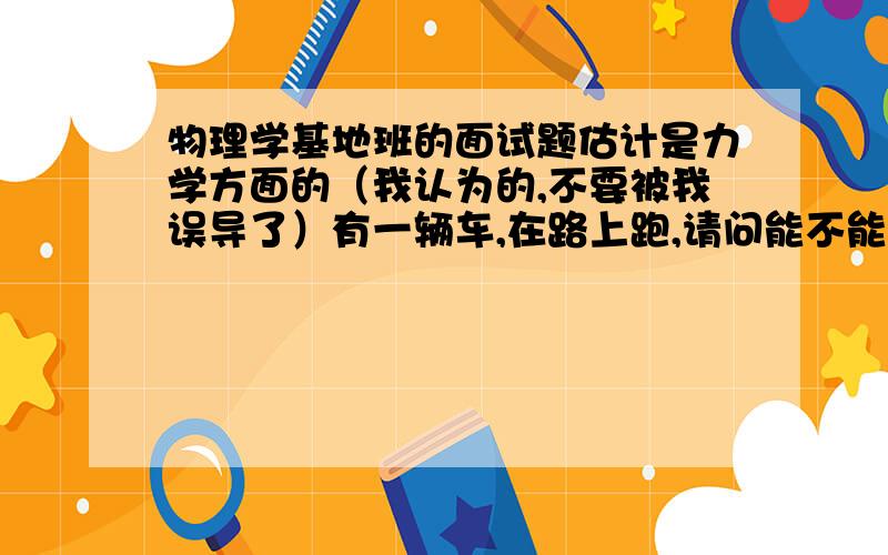 物理学基地班的面试题估计是力学方面的（我认为的,不要被我误导了）有一辆车,在路上跑,请问能不能用照相机拍下来?今晚就要面试了