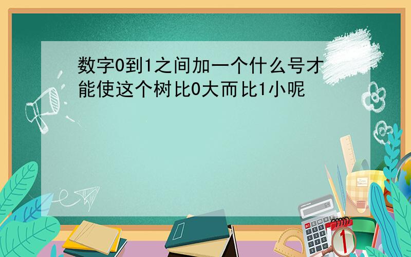 数字0到1之间加一个什么号才能使这个树比0大而比1小呢