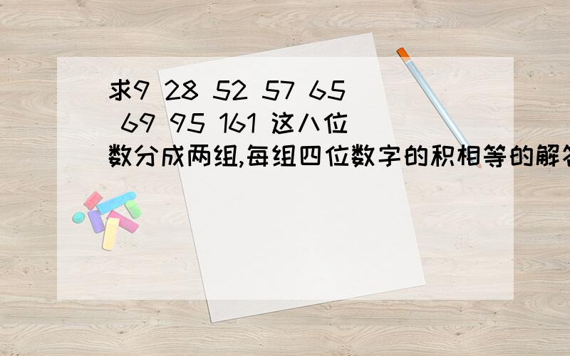 求9 28 52 57 65 69 95 161 这八位数分成两组,每组四位数字的积相等的解答