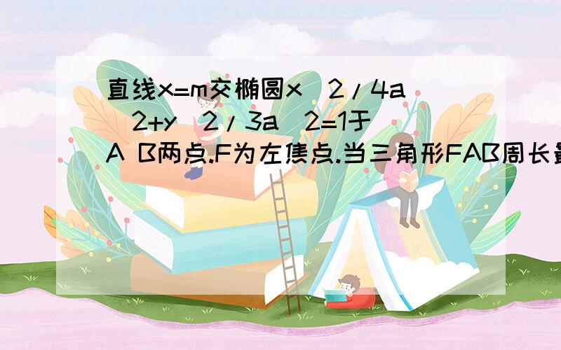 直线x=m交椭圆x^2/4a^2+y^2/3a^2=1于A B两点.F为左焦点.当三角形FAB周长最大时,求FAB面积