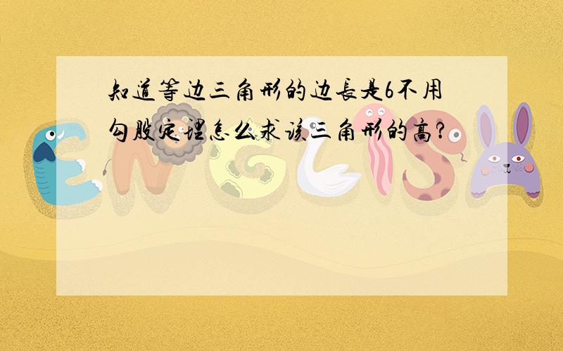 知道等边三角形的边长是6不用勾股定理怎么求该三角形的高?