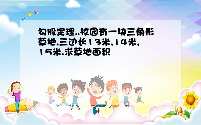 勾股定理..校园有一块三角形草地,三边长13米,14米,15米.求草地面积