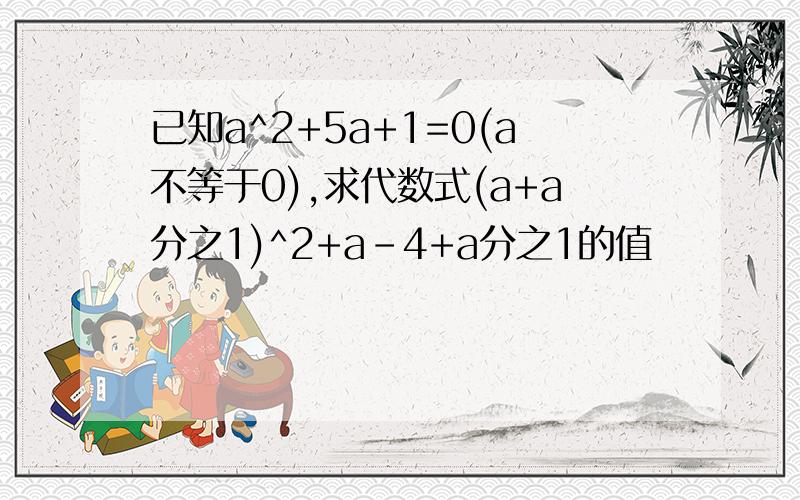 已知a^2+5a+1=0(a不等于0),求代数式(a+a分之1)^2+a-4+a分之1的值