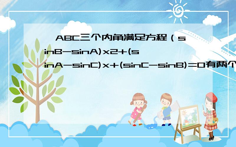 △ABC三个内角满足方程（sinB-sinA)x2+(sinA-sinC)x+(sinC-sinB)=0有两个相等实数根,则：1.求证：∠B≤π/3 2.若∠B取最大值时,试判断△ABC的形状