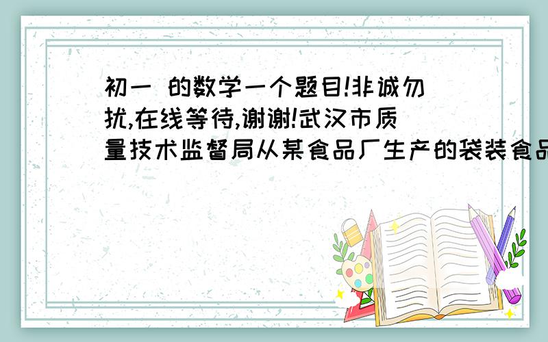 初一 的数学一个题目!非诚勿扰,在线等待,谢谢!武汉市质量技术监督局从某食品厂生产的袋装食品中抽出样品20袋,监测每袋的质量是否符合标准,把超过或不足的部分分别用正、负数来表示,记