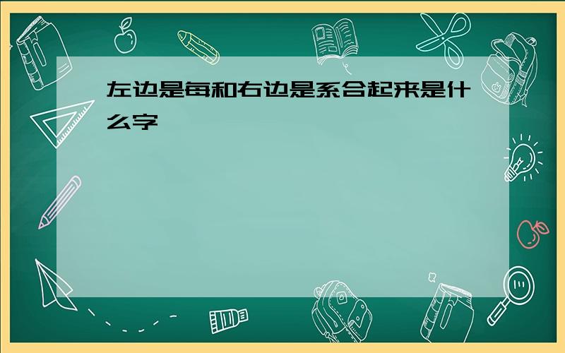 左边是每和右边是系合起来是什么字